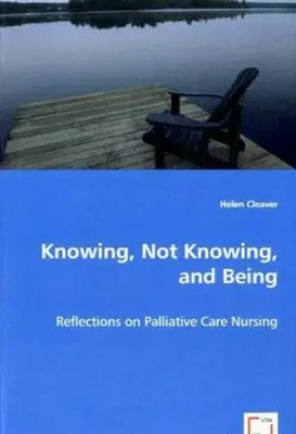 Knowing, Not Knowing, and Being Reflections on Palliative Care Nursing Cleaver