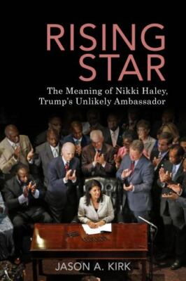 Rising Star: The Meaning of Nikki Haley, Trump s Unlikely Ambassador by Kirk, Ja