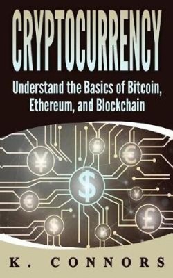 Cryptocurrency: The Basics of Bitcoin, Ethereum, and Blockchain by K. Connors