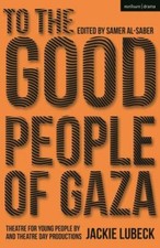 To the Good People of Gaza : Theatre for Young People by Jackie Lubeck and Th...