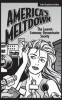 America's Meltdown: The Lowest-Common-Denominator Society by Arden, John B.