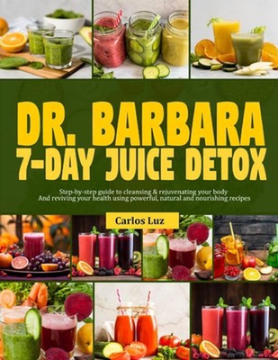 Dr. Barbara 7-Day Juice Detox: Step-by-step guide to cleansing and rejuvenating 