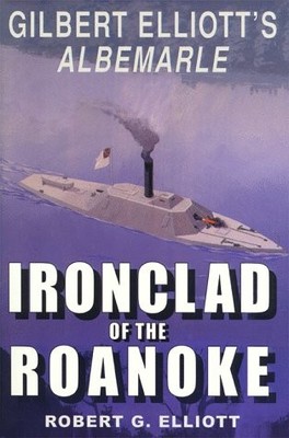 IRONCLAD OF THE ROANOKE: GILBERT ELLIOTT'S ALBEMARLE By Robert G. Elliott *VG+*