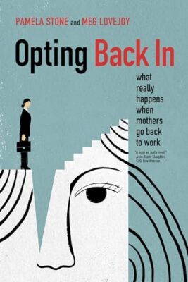 Opting Back In: What Really Happens When Mothers Go Back to Work by Meg ...