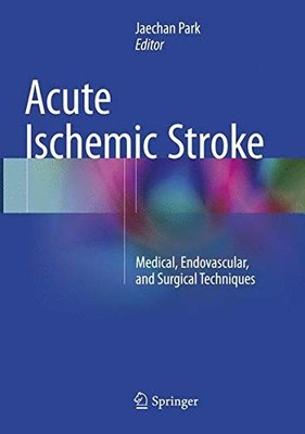 ACUTE ISCHEMIC STROKE: MEDICAL, ENDOVASCULAR, AND SURGICAL By Jaechan Park
