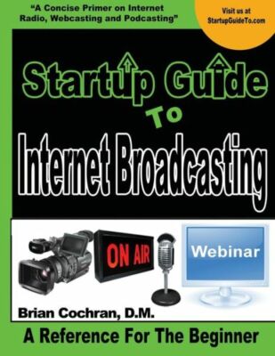 Startup Guide To Internet Broadcasting: Learn How To Start Our Own Internet...