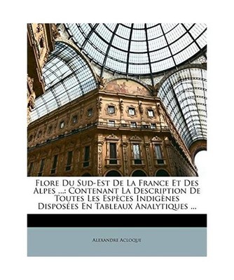 Flore Du Sud-Est de La France Et Des Alpes ...: Contenant La Description de Tout