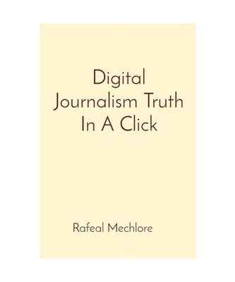 Digital Journalism Truth In A Click, Rafeal Mechlore