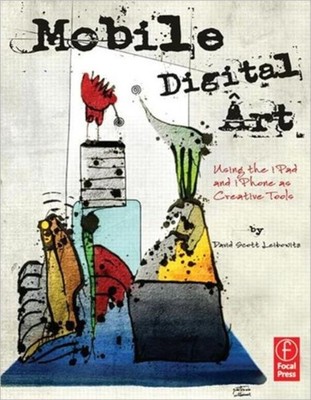 Mobile Digital Art : Using the IPad and IPhone As Creative Tools