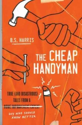 The Cheap Handyman: True (and Disastrous) Tales from a Home Improvement  - GOOD