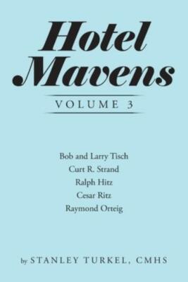Hotel Mavens Volume 3: Bob and Larry Tisch, Curt R  Strand, Ralph Hitz, Ces...