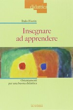 Insegnare ad apprendere. Orientamenti per una buona didattica - Fiorin Italo