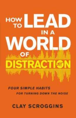 How to Lead in a World of Distraction: Four Simple Habits for Turning Dow - GOOD