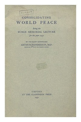 Henderson, Arthur (1863-1935) Consolidating Welt Peace, Being The Burge Memoria