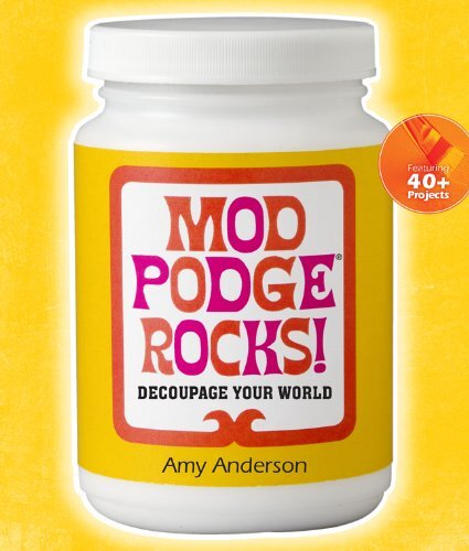 Mod Podge Rocks!: Decoupage Your World, Amy Anderson