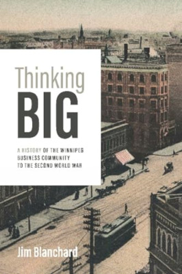 Thinking Big: a History of the Winnipeg Business Commun -  NEW Jim Blanchard 202
