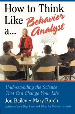 HOW TO THINK LIKE A BEHAVIOR ANALYST: UNDERSTANDING THE By Jon Bailey & Mary