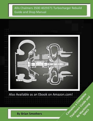 Allis Chalmers 3500 4029371 Turbocharger Rebuild Guide and Shop Manual: Garrett 