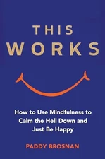 This Works: How to Use Mindfulness to Calm the Hell Down an... by Brosnan, Paddy