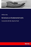 Six Lectures On Fundamental Truths William Kelly