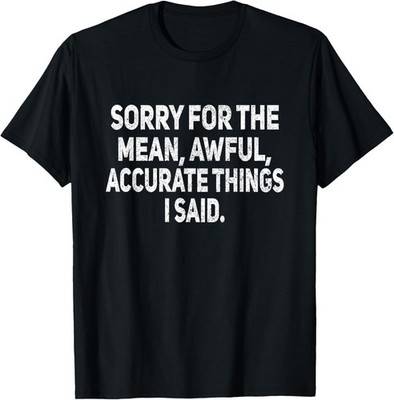 Sorry for The Mean Awful Things Funny Sarcastic Joke Humor Gift Unisex T-Shirt