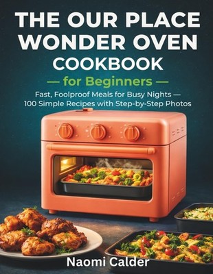 The Our Place Wonder Oven Cookbook for Beginners: Fast, Foolproof Meals for Busy