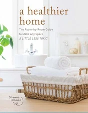 Healthier Home : The Room by Room Guide to Make Any Space a Little Less Toxic by
