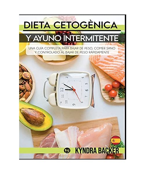 Dieta Cetoge?nica y Ayuno Intermitente: Una gui?a completa para bajar de peso, c