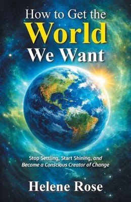 How to Get the World We Want: Stop Settling, Start Shining, and Become a Conscio