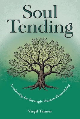 Soul Tending: Leadership for Strategic Human Flourishing by Virgil Tanner Paperb