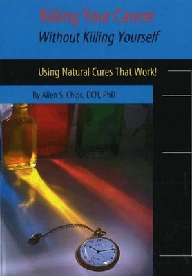 Killing Your Cancer without Killing Yourself by Allen S Chips - 9781929661244