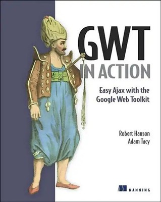 GWT in Action: Easy Ajax with the Google Web Toolkit - Robert Hanson