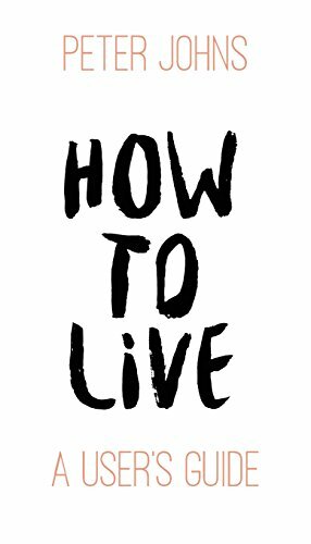 How To Live: A User's Guide-Peter Johns
