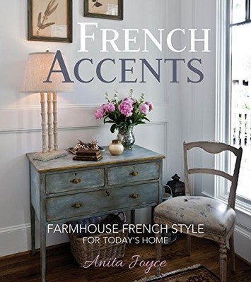 French Accents: Farmhouse French Style For Today's Home by Anita Joyce