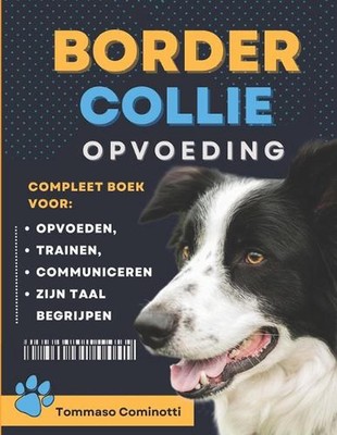 Border Collie Opvoeding: Compleet boek om je hond op te voeden, te trainen, met 