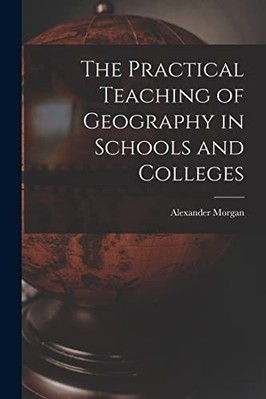 Practical Teaching of Geography in Schools and Colleges -  NEW Alexander Morga 2