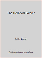 The Medieval Soldier by A.V.B. Norman