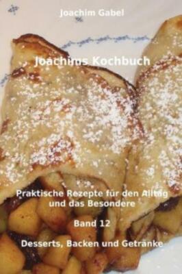 Joachims Kochbuch Band 12 Desserts, Backen Und Getr?Nke: Praktische Rezepte...