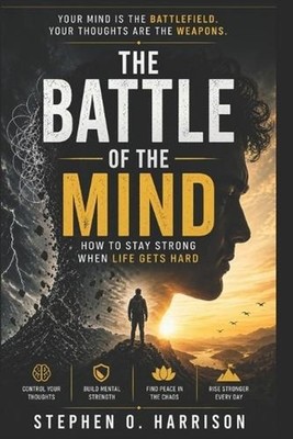 The Battle of the Mind: How to Stay Strong When Life Gets Hard: Winning the Invi