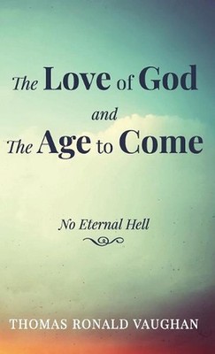 The Love of God and the Age to Come: No Eternal Hell by Thomas Ronald Vaughan (E