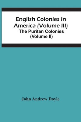 John Andrew Doyle | English Colonies In America (Volume Iii); The Puritan...