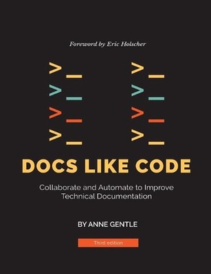 Docs Like Code: Collaborate and Automate to Improve Technical Documentation by A