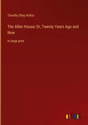 Timothy Shay Arthur | The Allen House; Or, Twenty Years Ago and Now | Buch