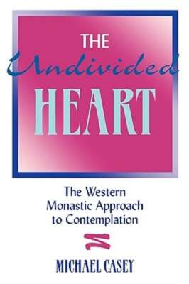 The Undivided Heart:: The Western Monastic Approach to Contemplation by Casey