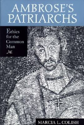Ambrose's Patriarchs: Ethics for the Common Man ~ Colish, Marcia L.