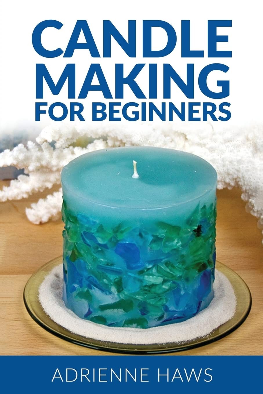 Candle Making for Beginners: Step by step guide to making your own candles at h