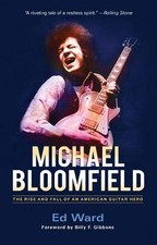 MICHAEL BLOOMFIELD: THE RISE AND FALL OF AN AMERICAN By Ed Ward & Billy F. NEW