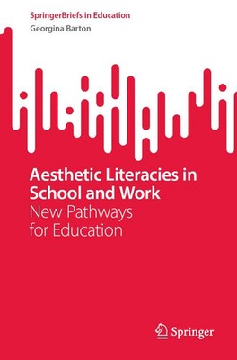 Aesthetic Literacies in School and Work New Pathways for Education Barton Buch
