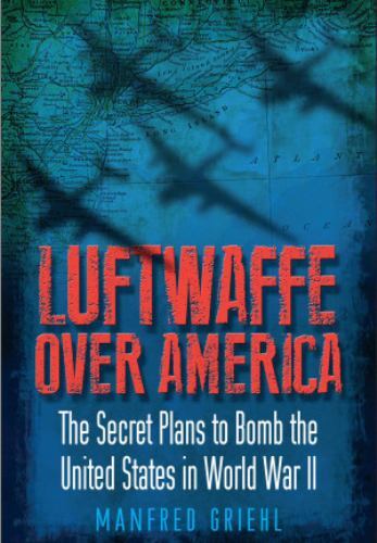 Luftwaffe over America : The Secret Plans to Bomb the United States in World ...