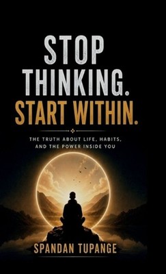 Stop thinking start within: the truth about life, habits, and the power inside y